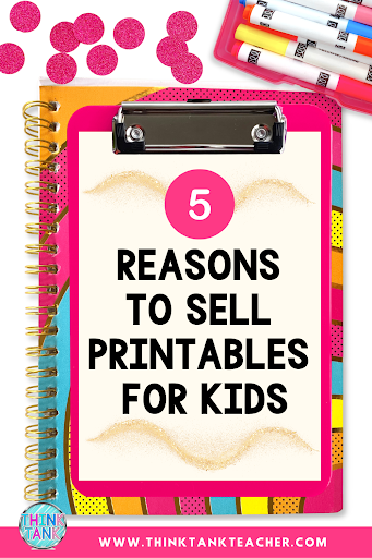 5 Reasons to Sell Printables for Kids - Think Tank Teacher